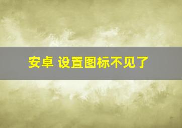 安卓 设置图标不见了